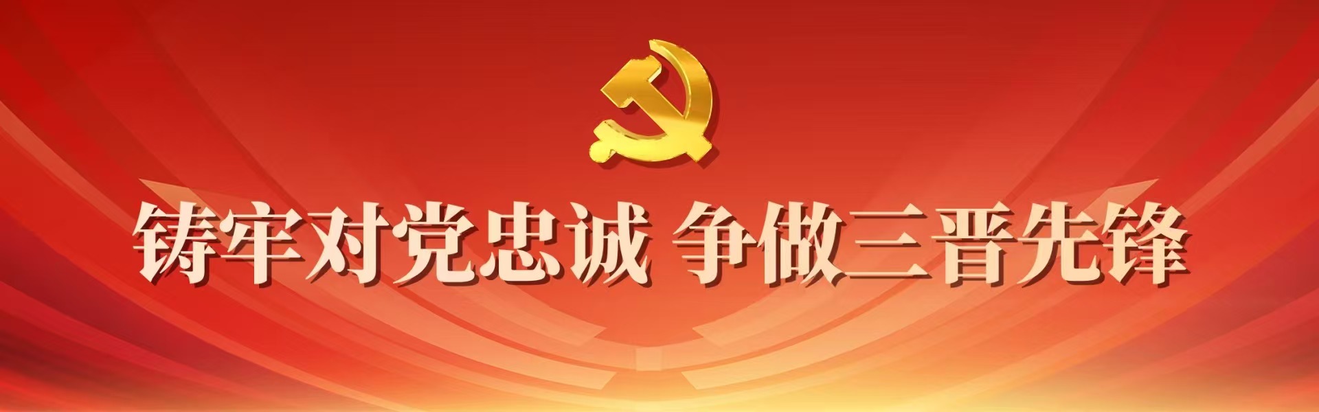 铸牢对党忠诚 争做三晋先锋激励基层党组织和广大党员学习先进、争当先进。［详细］